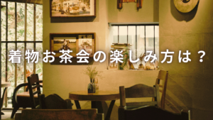 着物お茶会の楽しみ方