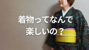 着物が楽しい理由を紹介